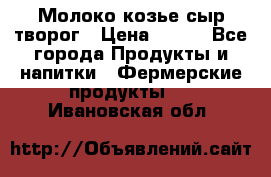 Молоко козье сыр творог › Цена ­ 100 - Все города Продукты и напитки » Фермерские продукты   . Ивановская обл.